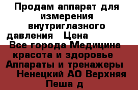 Продам аппарат для измерения внутриглазного давления › Цена ­ 10 000 - Все города Медицина, красота и здоровье » Аппараты и тренажеры   . Ненецкий АО,Верхняя Пеша д.